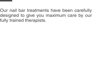 Our nail bar treatments have been carefully designed to give you maximum care by our fully trained therapists.
